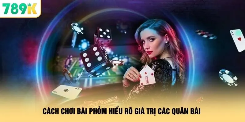 Cách Chơi Bài Phỏm - Sát Phạt Gom Tiền Đầy Túi Tại 789K 2 Cách chơi bài phỏm hiểu rõ giá trị các quân bài