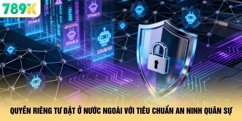 Quyền Riêng Tư 789K - Bảo Mật Với Công Nghệ Mã Hóa Đa Tầng 1 Quyền riêng tư đặt ở nước ngoài với tiêu chuẩn an ninh quân sự